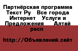 Партнёрская программа Текст Ру - Все города Интернет » Услуги и Предложения   . Алтай респ.